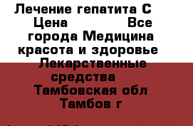 Лечение гепатита С   › Цена ­ 22 000 - Все города Медицина, красота и здоровье » Лекарственные средства   . Тамбовская обл.,Тамбов г.